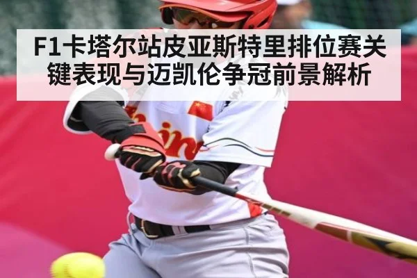 F1卡塔尔站皮亚斯特里排位赛关键表现与迈凯伦争冠前景解析