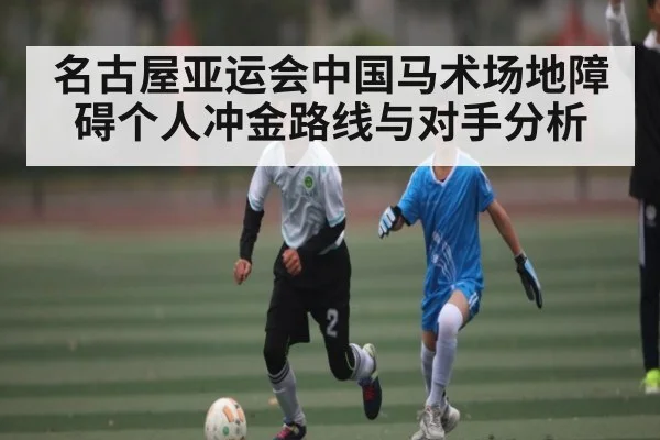名古屋亚运会中国马术场地障碍个人冲金路线与对手分析