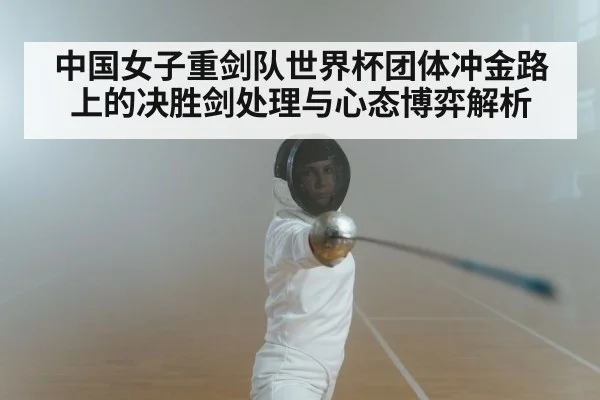 中国女子重剑队世界杯团体冲金路上的决胜剑处理与心态博弈解析