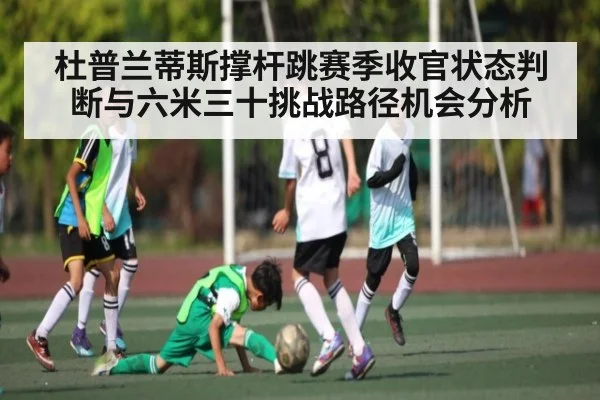 杜普兰蒂斯撑杆跳赛季收官状态判断与六米三十挑战路径机会分析