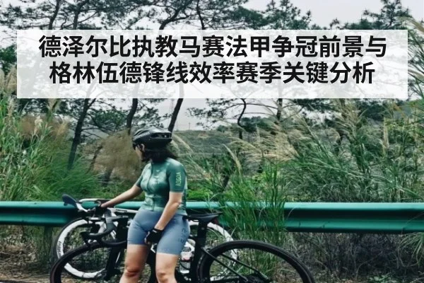 德泽尔比执教马赛法甲争冠前景与格林伍德锋线效率赛季关键分析