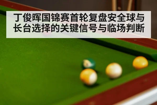 丁俊晖国锦赛首轮复盘安全球与长台选择的关键信号与临场判断